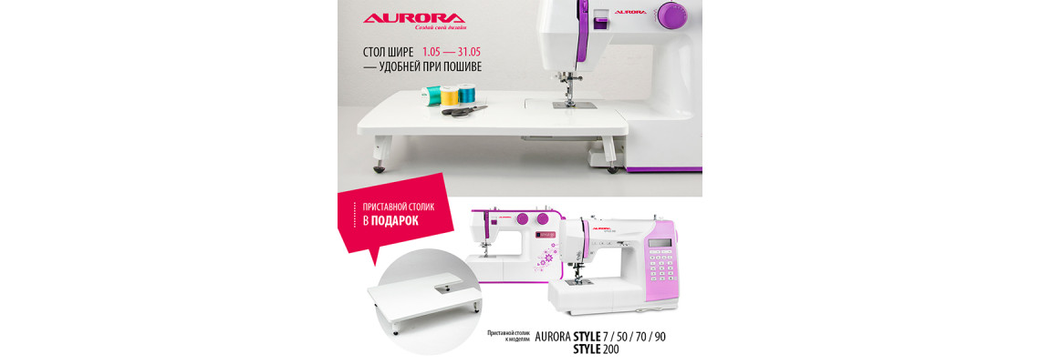 1 по 31 мая, при покупке швейной машины Aurora Style 7/ 50/ 70/ 90/ 200 - приставной столик в подарок!