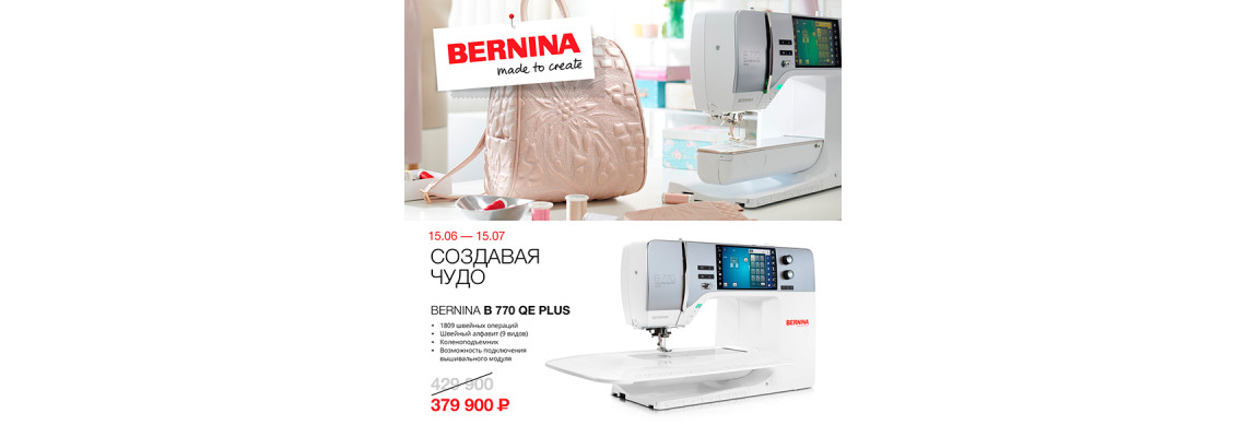 С 15 июня по 15 июля действует скидка на швейно-вышивальную машину Bernina 770 QE PLUS!